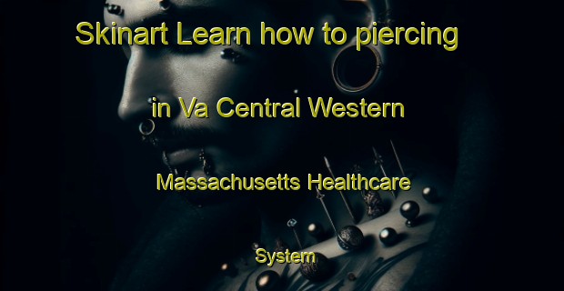 Skinart Learn how to piercing in Va Central Western Massachusetts Healthcare System-United Kingdom