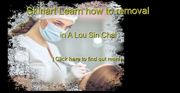 Skinart Learn how to removal in A Lou Sin Chai-United Kingdom