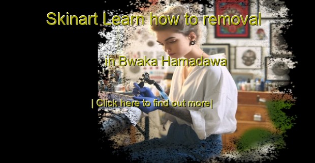 Skinart Learn how to removal in Bwaka Hamadawa-United Kingdom