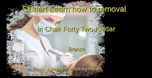 Skinart Learn how to removal in Chak Forty Two Khidar Branch-United Kingdom