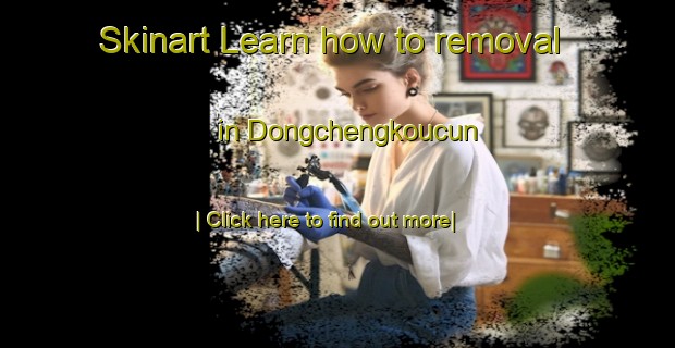 Skinart Learn how to removal in Dongchengkoucun-United Kingdom