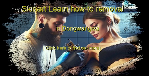 Skinart Learn how to removal in Dongwangwa-United Kingdom