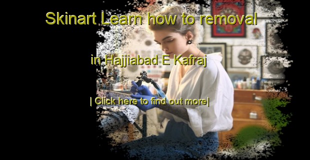 Skinart Learn how to removal in Hajjiabad E Kafraj-United Kingdom