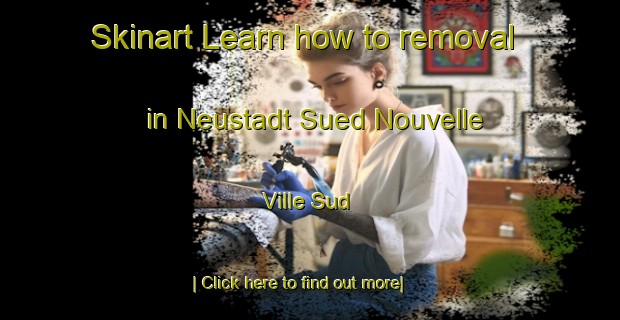 Skinart Learn how to removal in Neustadt Sued Nouvelle Ville Sud-United Kingdom