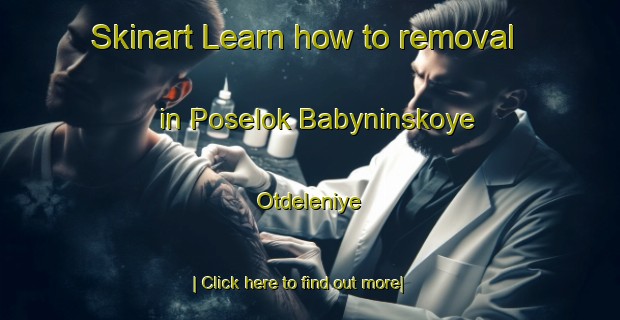 Skinart Learn how to removal in Poselok Babyninskoye Otdeleniye-United Kingdom