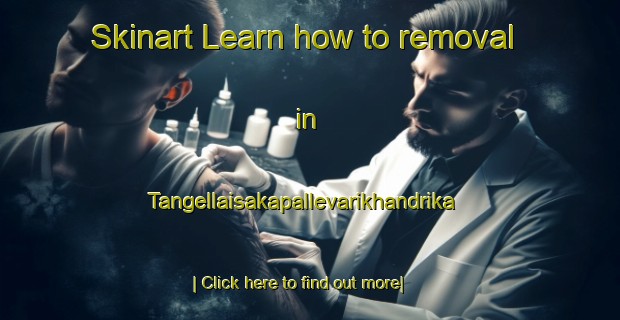 Skinart Learn how to removal in Tangellaisakapallevarikhandrika-United Kingdom