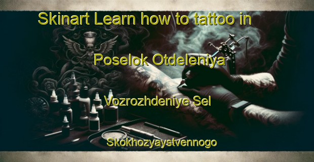 Skinart Learn how to tattoo in Poselok Otdeleniya Vozrozhdeniye Sel Skokhozyaystvennogo Predpriyatiya Kalininskiy-United Kingdom