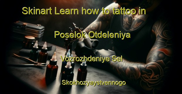 Skinart Learn how to tattoo in Poselok Otdeleniya Vozrozhdeniye Sel Skokhozyaystvennogo Predpriyatiya Kalininskiy-United Kingdom