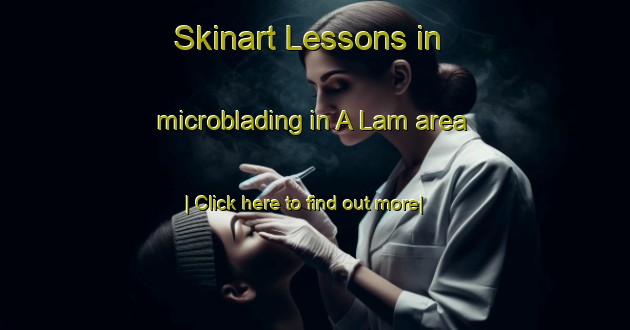 Skinart Lessons in microblading in A Lam area-United Kingdom