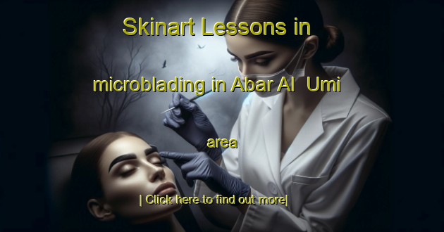 Skinart Lessons in microblading in Abar Al  Umi area-United Kingdom