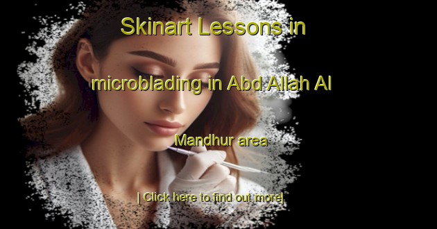 Skinart Lessons in microblading in Abd Allah Al Mandhur area-United Kingdom