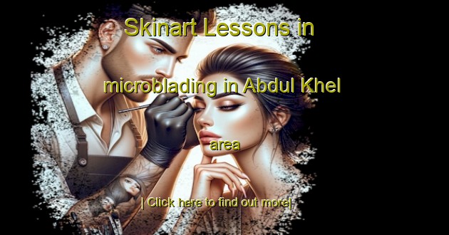 Skinart Lessons in microblading in Abdul Khel area-United Kingdom