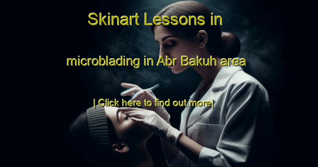 Skinart Lessons in microblading in Abr Bakuh area-United Kingdom