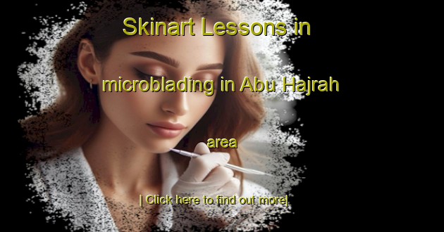 Skinart Lessons in microblading in Abu Hajrah area-United Kingdom