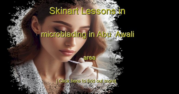 Skinart Lessons in microblading in Abu  Awali area-United Kingdom