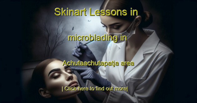 Skinart Lessons in microblading in Achutaachutapatja area-United Kingdom