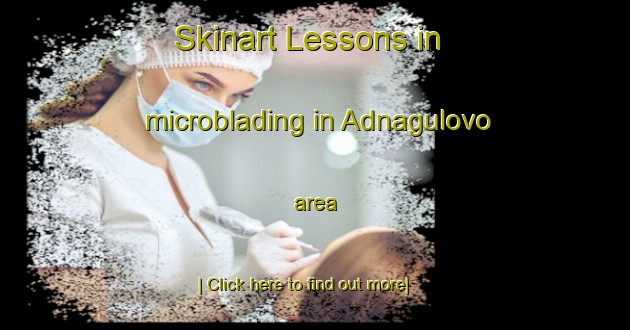 Skinart Lessons in microblading in Adnagulovo area-United Kingdom