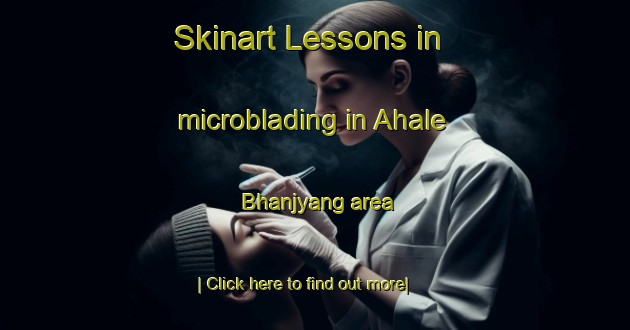 Skinart Lessons in microblading in Ahale Bhanjyang area-United Kingdom