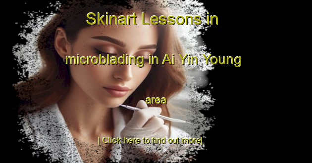 Skinart Lessons in microblading in Ai Yin Young area-United Kingdom