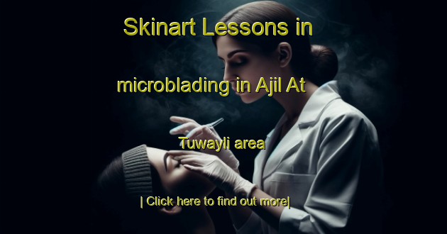 Skinart Lessons in microblading in Ajil At Tuwayli area-United Kingdom