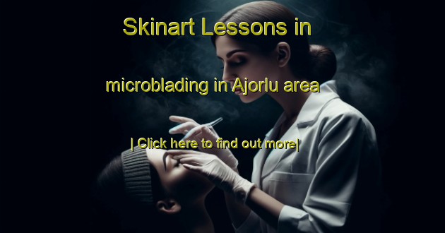 Skinart Lessons in microblading in Ajorlu area-United Kingdom