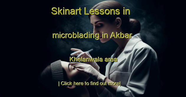 Skinart Lessons in microblading in Akbar Khelanwala area-United Kingdom