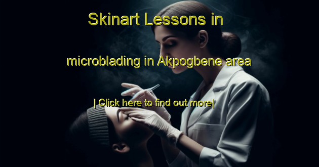 Skinart Lessons in microblading in Akpogbene area-United Kingdom