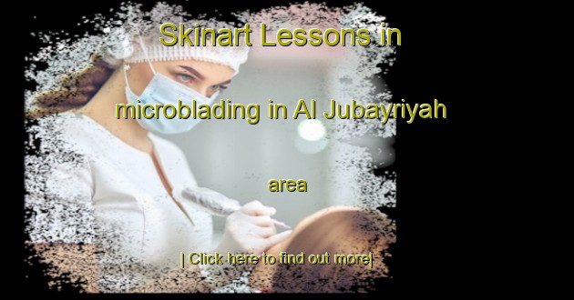 Skinart Lessons in microblading in Al Jubayriyah area-United Kingdom