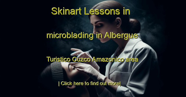 Skinart Lessons in microblading in Albergue Turistico Cuzco Amazonico area-United Kingdom