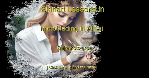 Skinart Lessons in microblading in Alhaji Bajonkoto area-United Kingdom