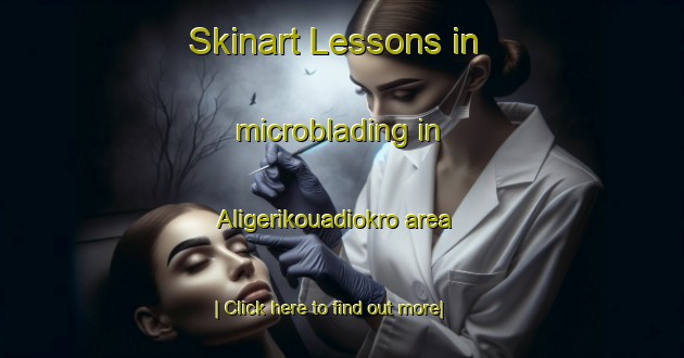 Skinart Lessons in microblading in Aligerikouadiokro area-United Kingdom