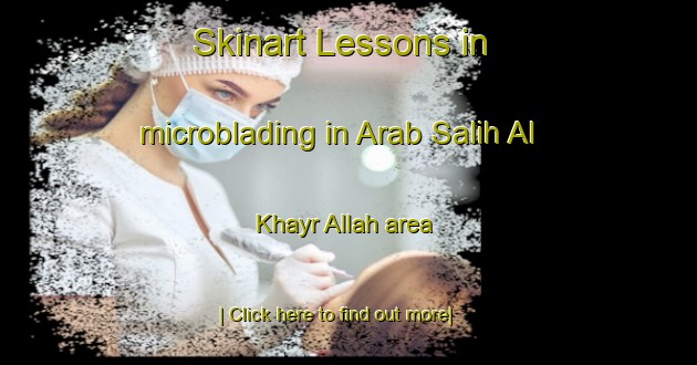 Skinart Lessons in microblading in Arab Salih Al Khayr Allah area-United Kingdom