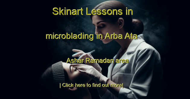 Skinart Lessons in microblading in Arba Ata  Ashar Ramadan area-United Kingdom