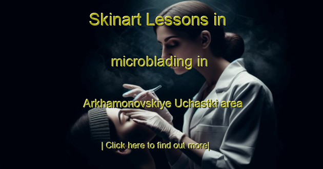 Skinart Lessons in microblading in Arkhamonovskiye Uchastki area-United Kingdom