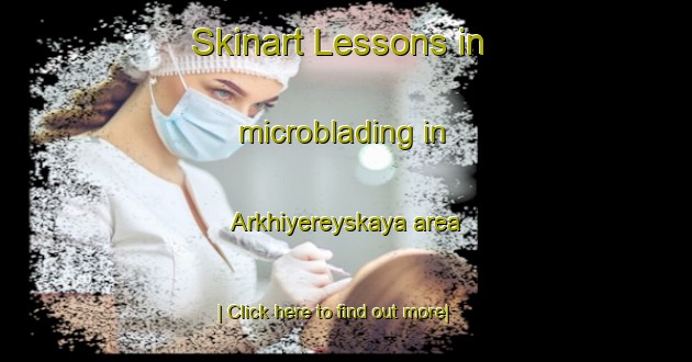 Skinart Lessons in microblading in Arkhiyereyskaya area-United Kingdom