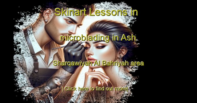 Skinart Lessons in microblading in Ash Sharqawiyah Al Bahriyah area-United Kingdom