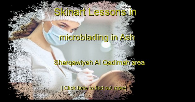 Skinart Lessons in microblading in Ash Sharqawiyah Al Qadimah area-United Kingdom