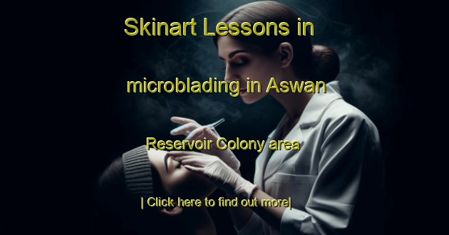 Skinart Lessons in microblading in Aswan Reservoir Colony area-United Kingdom