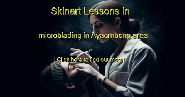 Skinart Lessons in microblading in Ayacmbong area-United Kingdom