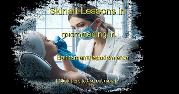 Skinart Lessons in microblading in Bakkamantulagudem area-United Kingdom