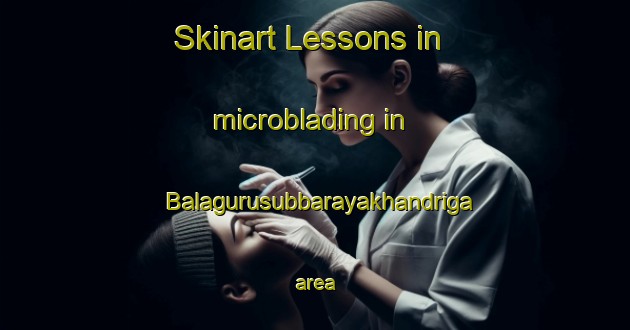 Skinart Lessons in microblading in Balagurusubbarayakhandriga area-United Kingdom