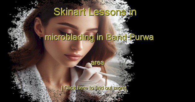 Skinart Lessons in microblading in Band Purwa area-United Kingdom