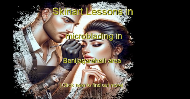 Skinart Lessons in microblading in Banijagarahalli area-United Kingdom