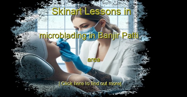 Skinart Lessons in microblading in Banjir Patti area-United Kingdom