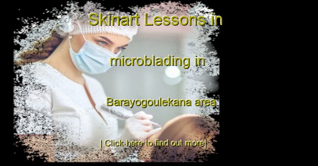 Skinart Lessons in microblading in Barayogoulekana area-United Kingdom