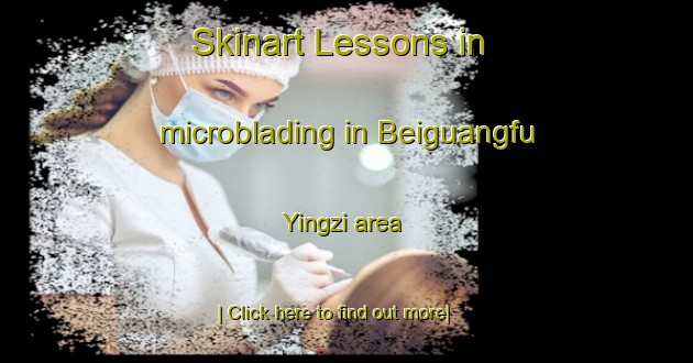 Skinart Lessons in microblading in Beiguangfu Yingzi area-United Kingdom