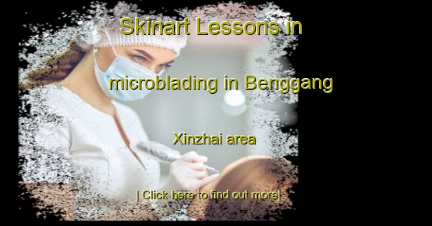 Skinart Lessons in microblading in Benggang Xinzhai area-United Kingdom