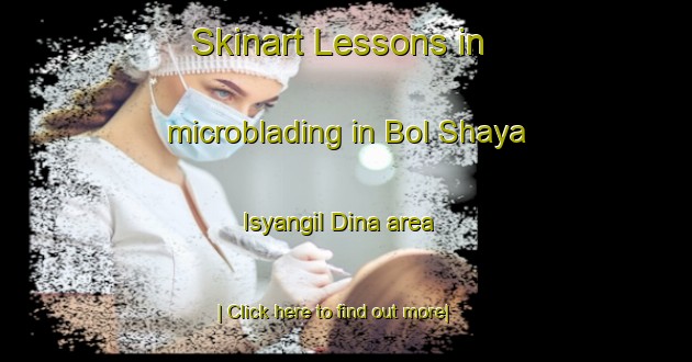 Skinart Lessons in microblading in Bol Shaya Isyangil Dina area-United Kingdom