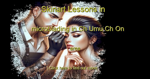 Skinart Lessons in microblading in Ch Umu Ch On area-United Kingdom