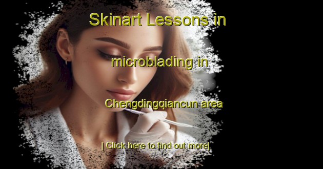 Skinart Lessons in microblading in Chengdingqiancun area-United Kingdom